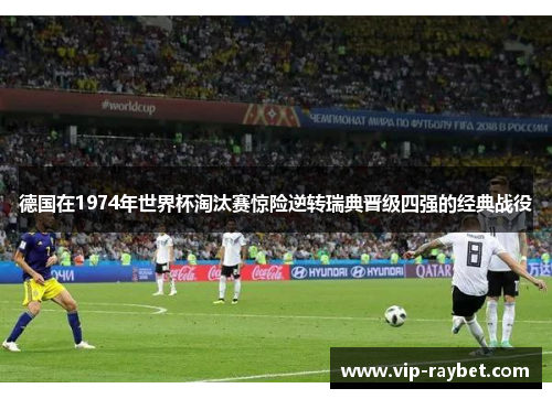 德国在1974年世界杯淘汰赛惊险逆转瑞典晋级四强的经典战役