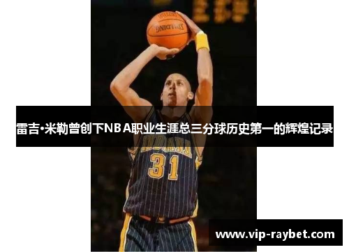 雷吉·米勒曾创下NBA职业生涯总三分球历史第一的辉煌记录