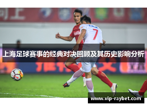 上海足球赛事的经典对决回顾及其历史影响分析