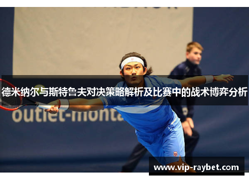 德米纳尔与斯特鲁夫对决策略解析及比赛中的战术博弈分析