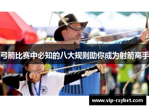 弓箭比赛中必知的八大规则助你成为射箭高手