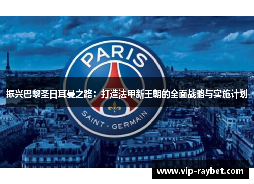 振兴巴黎圣日耳曼之路：打造法甲新王朝的全面战略与实施计划