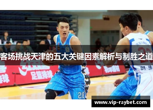 客场挑战天津的五大关键因素解析与制胜之道