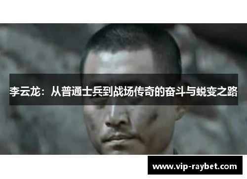 李云龙：从普通士兵到战场传奇的奋斗与蜕变之路
