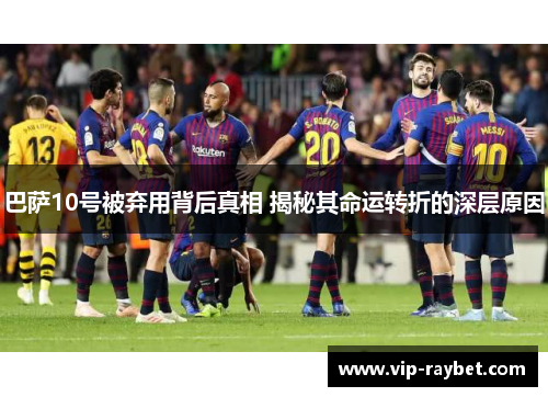 巴萨10号被弃用背后真相 揭秘其命运转折的深层原因