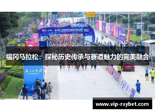 福冈马拉松：探秘历史传承与赛道魅力的完美融合