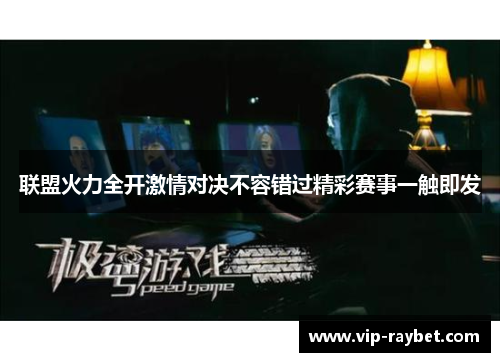 联盟火力全开激情对决不容错过精彩赛事一触即发