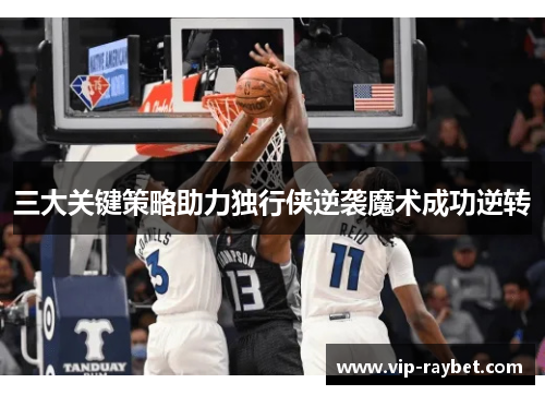 三大关键策略助力独行侠逆袭魔术成功逆转