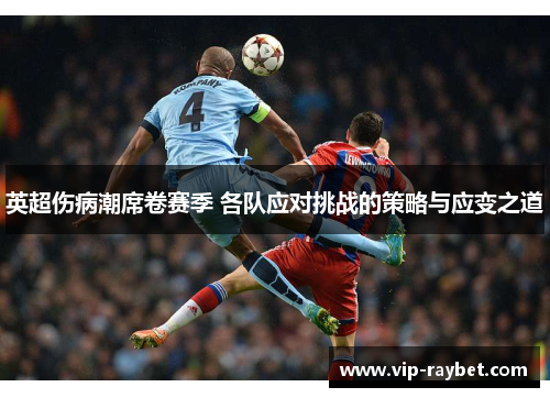 英超伤病潮席卷赛季 各队应对挑战的策略与应变之道