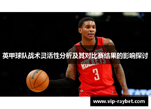 英甲球队战术灵活性分析及其对比赛结果的影响探讨