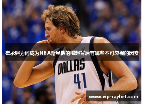 崔永熙为何成为NBA新星他的崛起背后有哪些不可忽视的因素