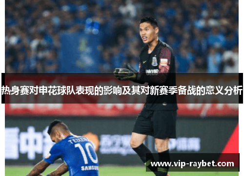 热身赛对申花球队表现的影响及其对新赛季备战的意义分析