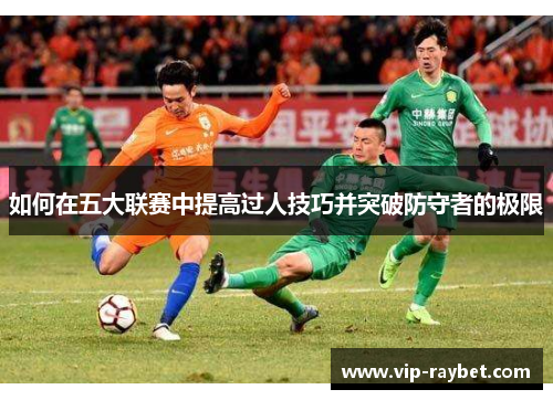如何在五大联赛中提高过人技巧并突破防守者的极限