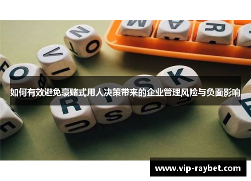 如何有效避免豪赌式用人决策带来的企业管理风险与负面影响