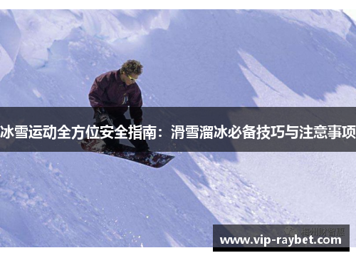冰雪运动全方位安全指南：滑雪溜冰必备技巧与注意事项
