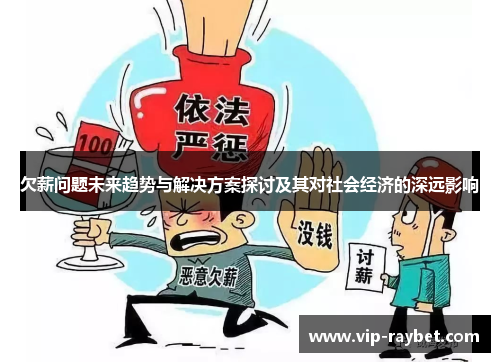 欠薪问题未来趋势与解决方案探讨及其对社会经济的深远影响
