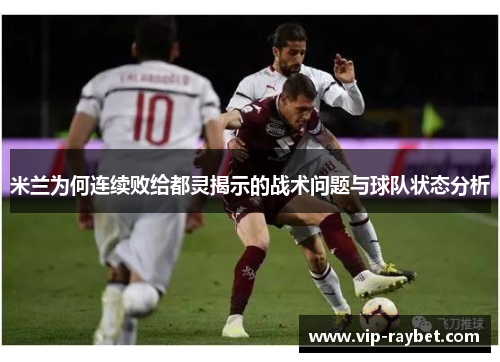 米兰为何连续败给都灵揭示的战术问题与球队状态分析