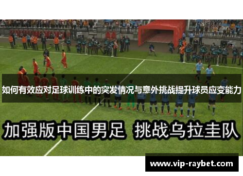 如何有效应对足球训练中的突发情况与意外挑战提升球员应变能力