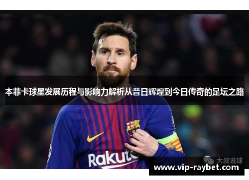 本菲卡球星发展历程与影响力解析从昔日辉煌到今日传奇的足坛之路