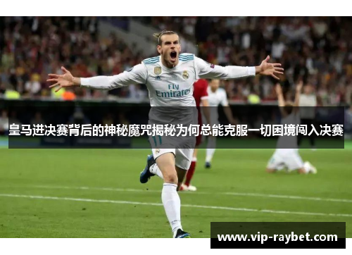 皇马进决赛背后的神秘魔咒揭秘为何总能克服一切困境闯入决赛