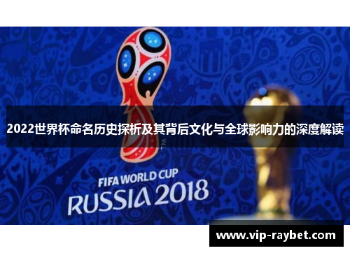2022世界杯命名历史探析及其背后文化与全球影响力的深度解读