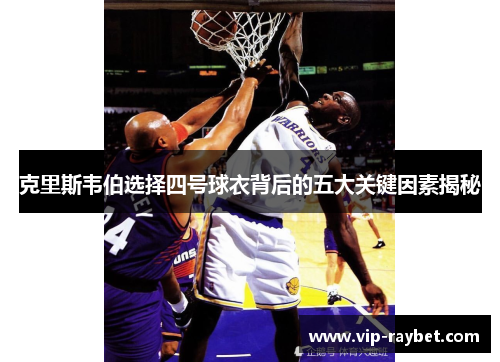 克里斯韦伯选择四号球衣背后的五大关键因素揭秘