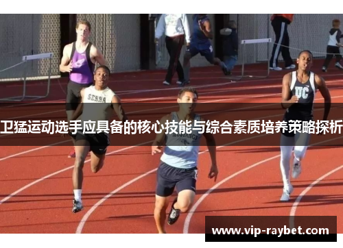 卫猛运动选手应具备的核心技能与综合素质培养策略探析