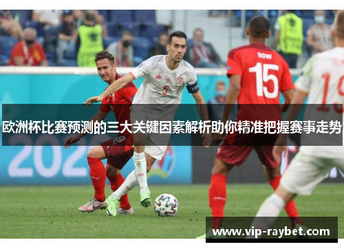 欧洲杯比赛预测的三大关键因素解析助你精准把握赛事走势