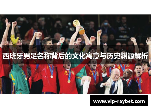 西班牙男足名称背后的文化寓意与历史渊源解析