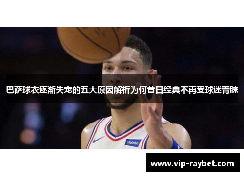 巴萨球衣逐渐失宠的五大原因解析为何昔日经典不再受球迷青睐