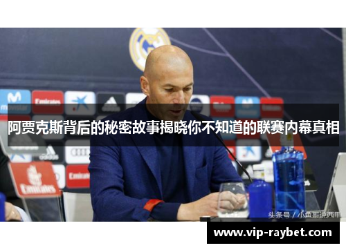 阿贾克斯背后的秘密故事揭晓你不知道的联赛内幕真相