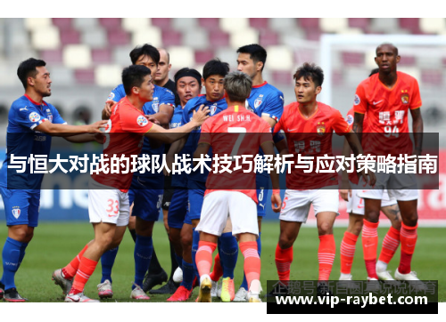 与恒大对战的球队战术技巧解析与应对策略指南